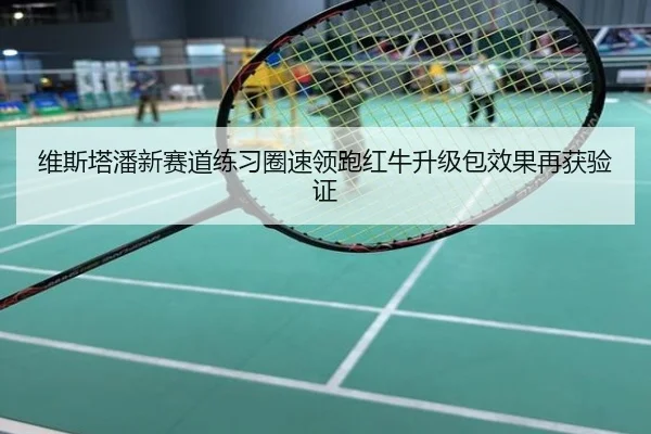 维斯塔潘新赛道练习圈速领跑红牛升级包效果再获验证