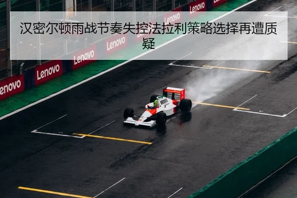 汉密尔顿雨战节奏失控法拉利策略选择再遭质疑