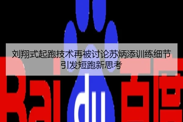 刘翔式起跑技术再被讨论苏炳添训练细节引发短跑新思考