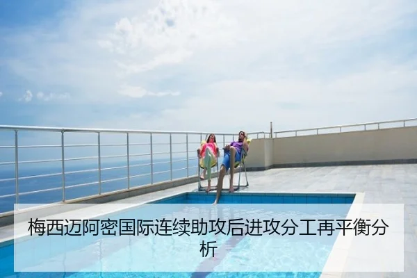 梅西迈阿密国际连续助攻后进攻分工再平衡分析