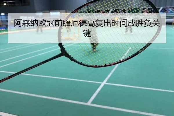 阿森纳欧冠前瞻厄德高复出时间成胜负关键