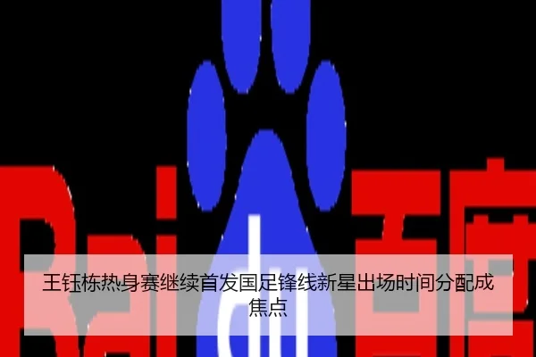 王钰栋热身赛继续首发国足锋线新星出场时间分配成焦点